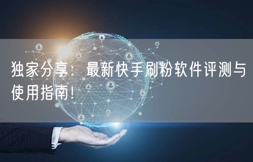 独家分享：最新快手刷粉软件评测与使用指南！