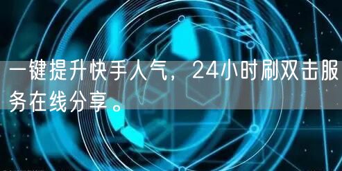 一键提升快手人气，24小时刷双击服务在线分享。