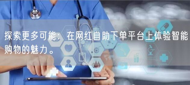 探索更多可能：在网红自助下单平台上体验智能购物的魅力。