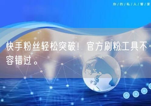 快手粉丝轻松突破！官方刷粉工具不容错过。