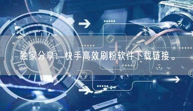 独家分享：快手高效刷粉软件下载链接。