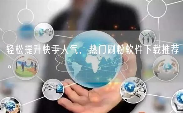 轻松提升快手人气，热门刷粉软件下载推荐。