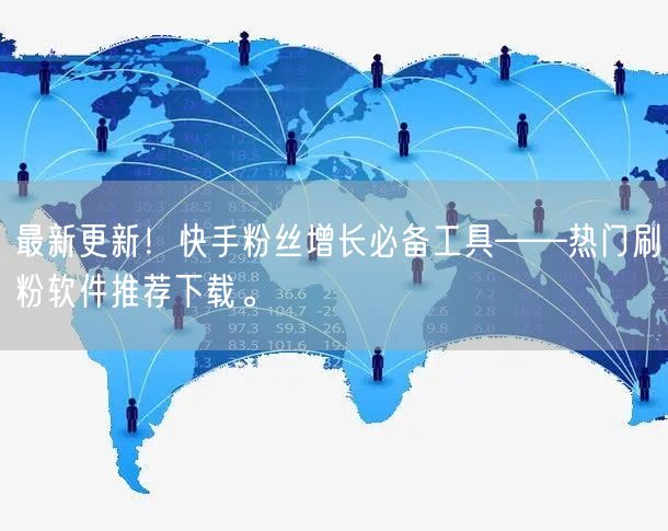 最新更新！快手粉丝增长必备工具——热门刷粉软件推荐下载。