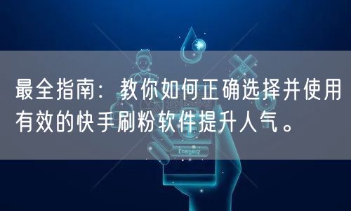 最全指南：教你如何正确选择并使用有效的快手刷粉软件提升人气。