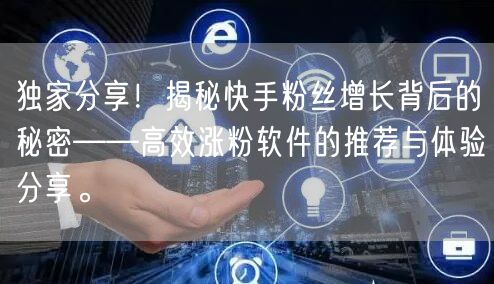 独家分享！揭秘快手粉丝增长背后的秘密——高效涨粉软件的推荐与体验分享。
