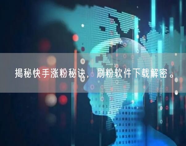 揭秘快手涨粉秘诀，刷粉软件下载解密。