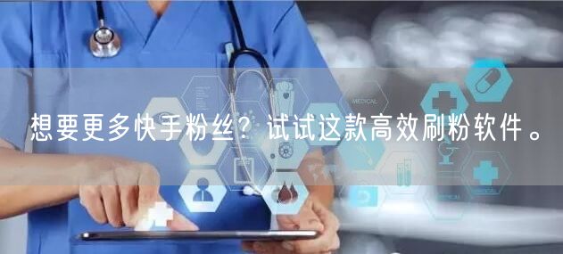 想要更多快手粉丝？试试这款高效刷粉软件。