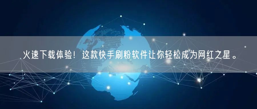 火速下载体验！这款快手刷粉软件让你轻松成为网红之星。