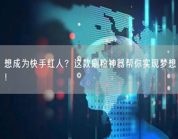 想成为快手红人？这款刷粉神器帮你实现梦想！