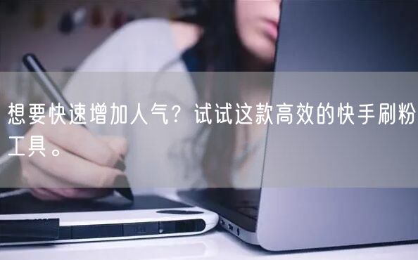 想要快速增加人气？试试这款高效的快手刷粉工具。