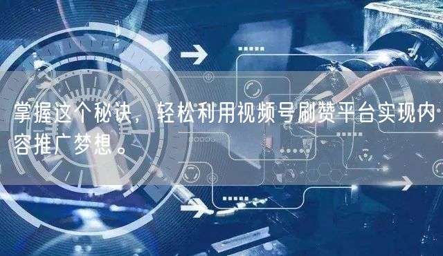 掌握这个秘诀，轻松利用视频号刷赞平台实现内容推广梦想。