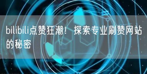 bilibili点赞狂潮！探索专业刷赞网站的秘密