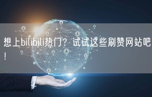 想上bilibili热门？试试这些刷赞网站吧！