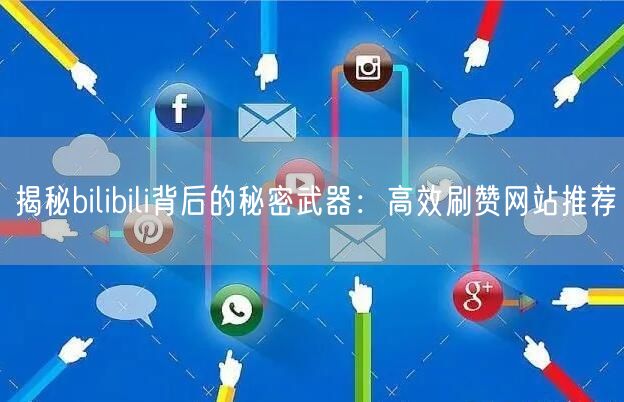 揭秘bilibili背后的秘密武器：高效刷赞网站推荐