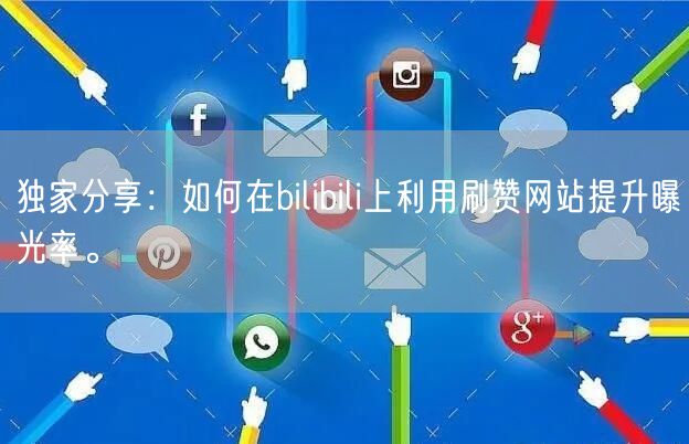 独家分享：如何在bilibili上利用刷赞网站提升曝光率。