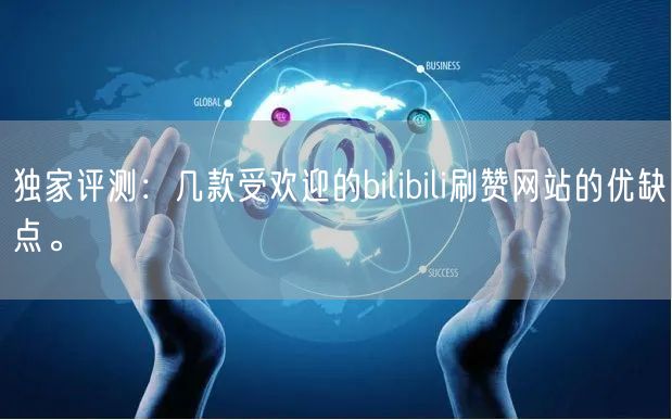 独家评测：几款受欢迎的bilibili刷赞网站的优缺点。