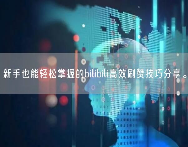 新手也能轻松掌握的bilibili高效刷赞技巧分享。