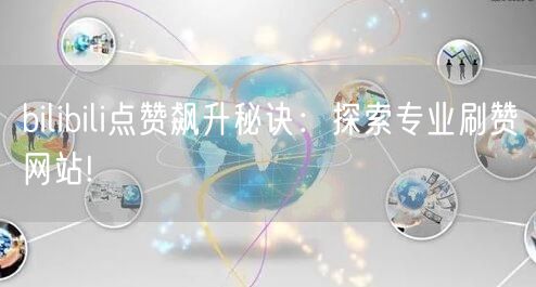 bilibili点赞飙升秘诀：探索专业刷赞网站!