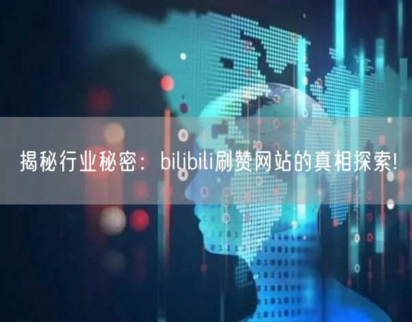 揭秘行业秘密：bilibili刷赞网站的真相探索!