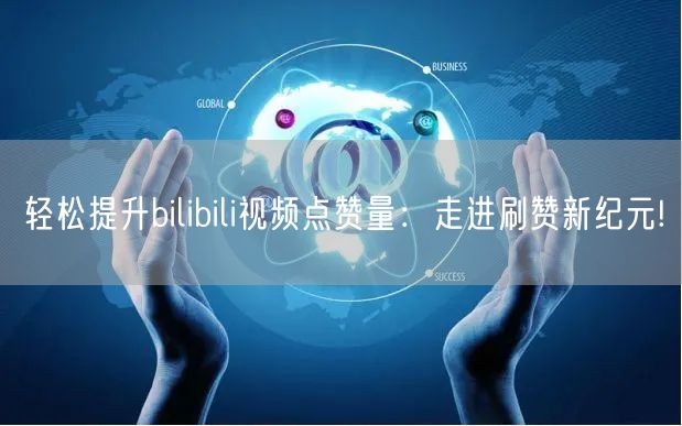 轻松提升bilibili视频点赞量：走进刷赞新纪元!