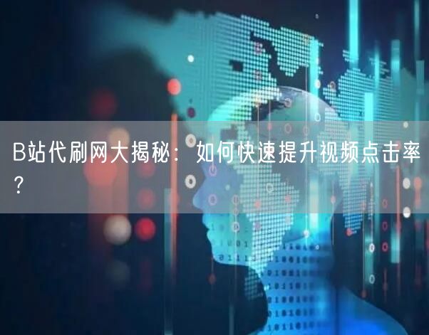 B站代刷网大揭秘：如何快速提升视频点击率？