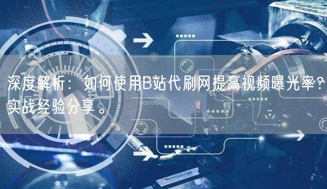 深度解析：如何使用B站代刷网提高视频曝光率？实战经验分享。