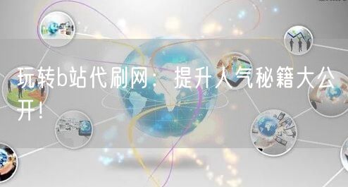 玩转b站代刷网：提升人气秘籍大公开！