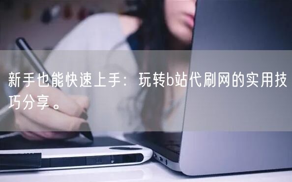 新手也能快速上手：玩转b站代刷网的实用技巧分享。