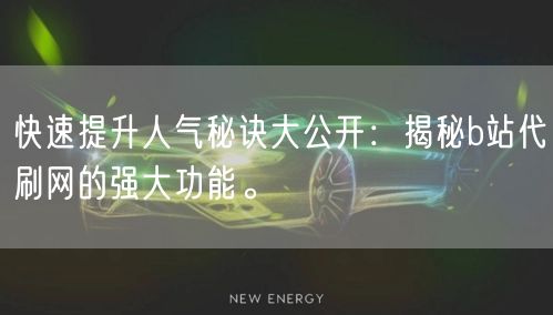 快速提升人气秘诀大公开：揭秘b站代刷网的强大功能。