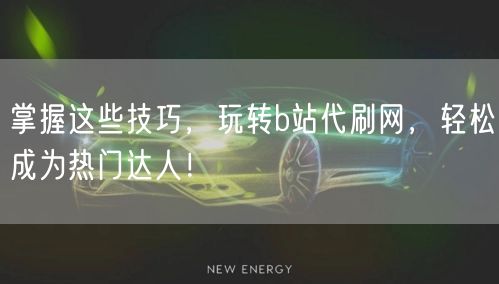 掌握这些技巧，玩转b站代刷网，轻松成为热门达人！
