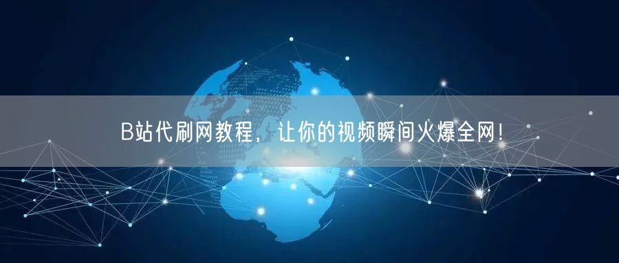 B站代刷网教程，让你的视频瞬间火爆全网！