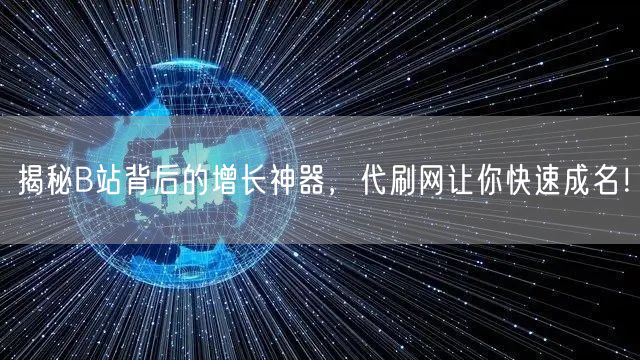 揭秘B站背后的增长神器，代刷网让你快速成名！