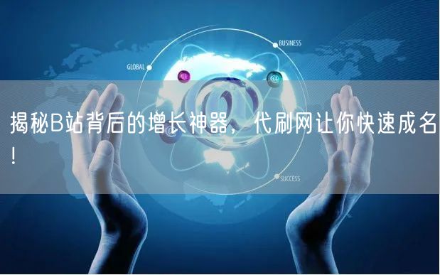 揭秘B站背后的增长神器，代刷网让你快速成名！