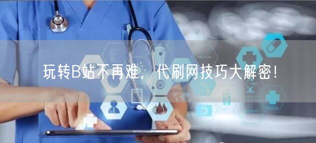 玩转B站不再难，代刷网技巧大解密！
