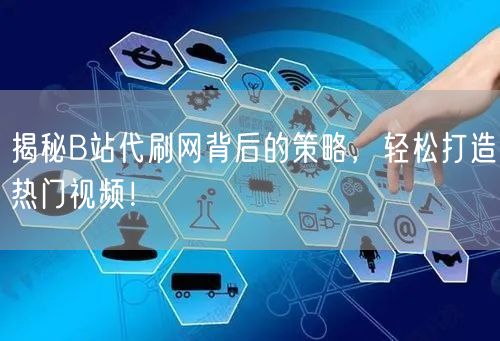 揭秘B站代刷网背后的策略，轻松打造热门视频！