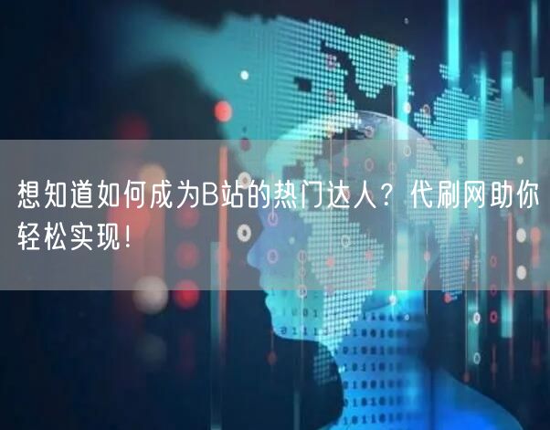 想知道如何成为B站的热门达人？代刷网助你轻松实现！