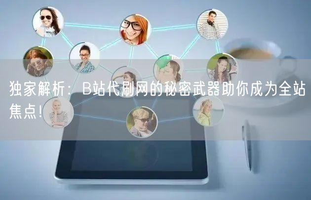 独家解析：B站代刷网的秘密武器助你成为全站焦点！