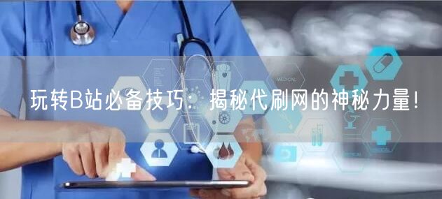 玩转B站必备技巧：揭秘代刷网的神秘力量！