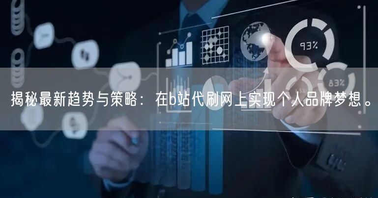 揭秘最新趋势与策略：在b站代刷网上实现个人品牌梦想。