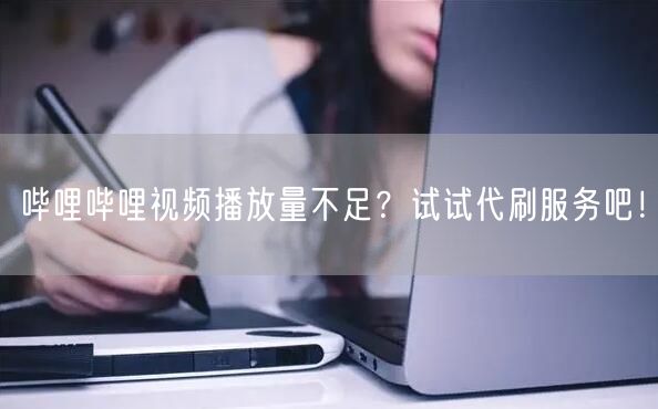 哔哩哔哩视频播放量不足？试试代刷服务吧！
