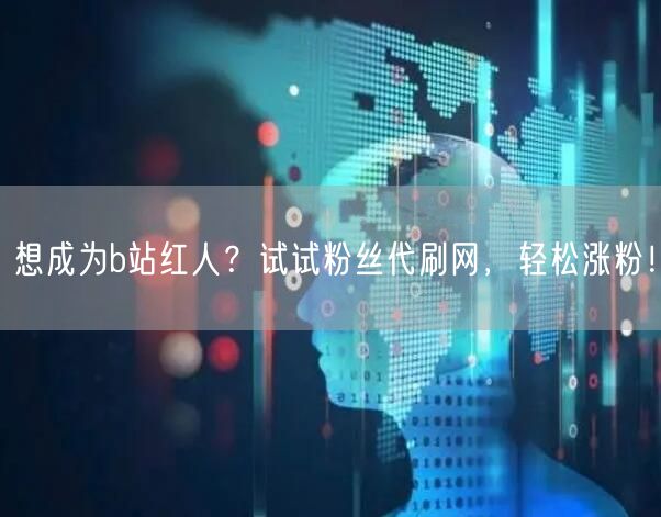 想成为b站红人？试试粉丝代刷网，轻松涨粉！