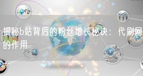 揭秘b站背后的粉丝增长秘诀：代刷网的作用