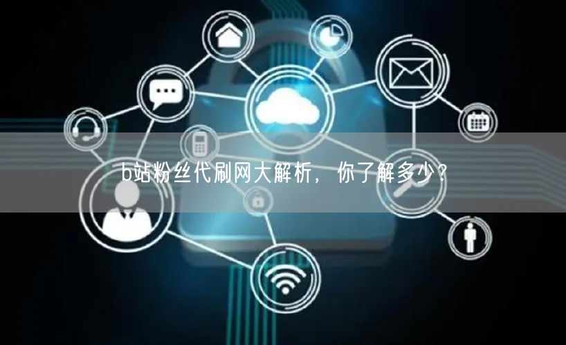 b站粉丝代刷网大解析，你了解多少？