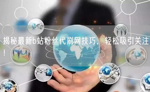 揭秘最新b站粉丝代刷网技巧，轻松吸引关注！