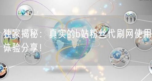 独家揭秘：真实的b站粉丝代刷网使用体验分享！