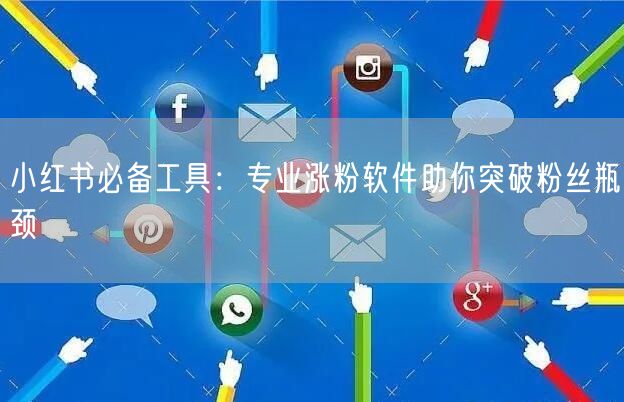小红书必备工具：专业涨粉软件助你突破粉丝瓶颈