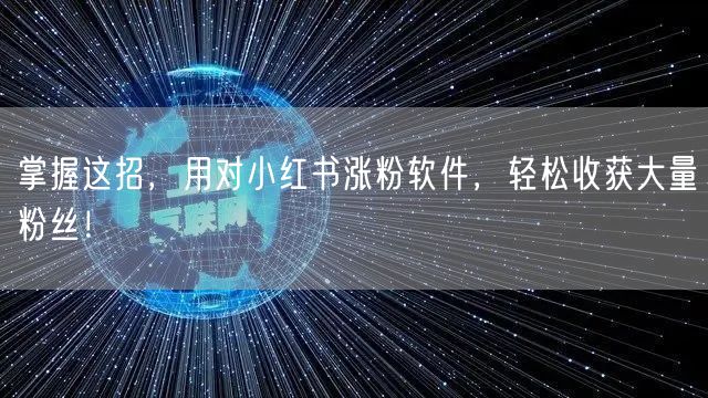 掌握这招，用对小红书涨粉软件，轻松收获大量粉丝！