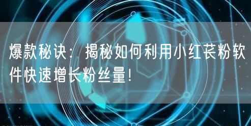 爆款秘诀：揭秘如何利用小红苌粉软件快速增长粉丝量！