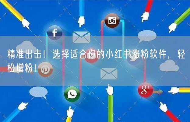 精准出击！选择适合你的小红书涨粉软件，轻松增粉！