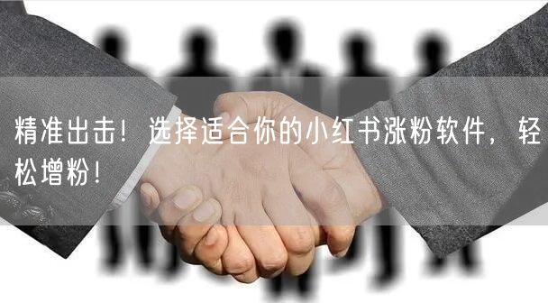 精准出击！选择适合你的小红书涨粉软件，轻松增粉！